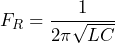 \[F_R = \frac{1}{2\pi \sqrt{LC}}\]